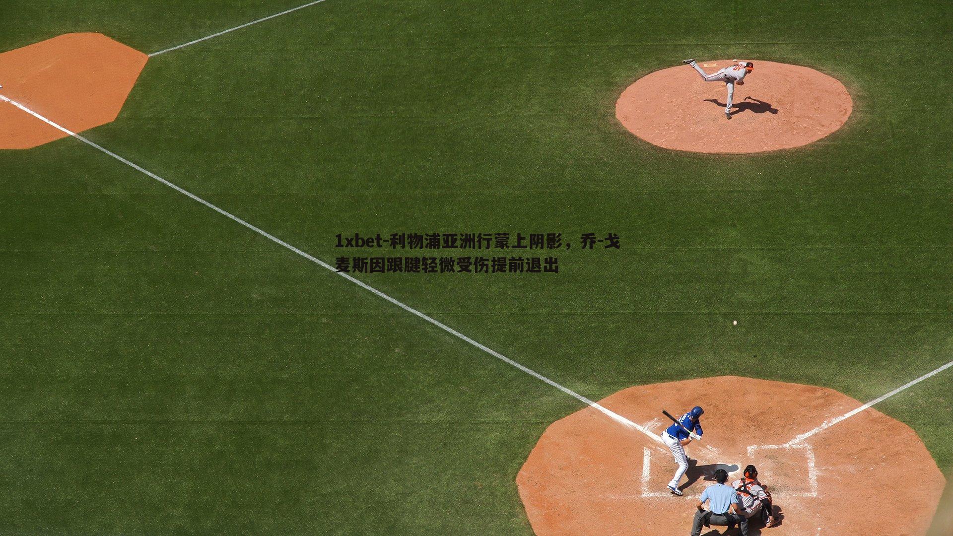 利物浦亚洲行蒙上阴影，乔-戈麦斯因跟腱轻微受伤提前退出